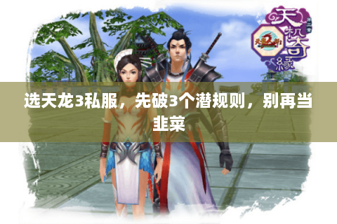 选天龙3私服,先破3个潜规则,别再当韭菜 选天龙3私服,先破3个潜规则,别再当韭菜