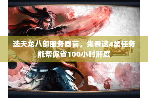 选天龙八部服务器前,先看这4类任务能帮你省100小时肝度 选天龙八部服务器前,先看这4类任务能帮你省100小时肝度