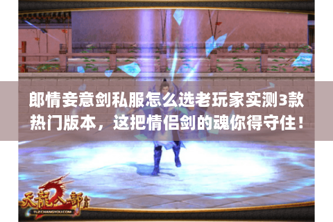 郎情妾意剑私服怎么选老玩家实测3款热门版本,这把情侣剑的魂你得守住! 郎情妾意剑私服怎么选老玩家实测3款热门版本,这把情侣剑的魂你得守住!