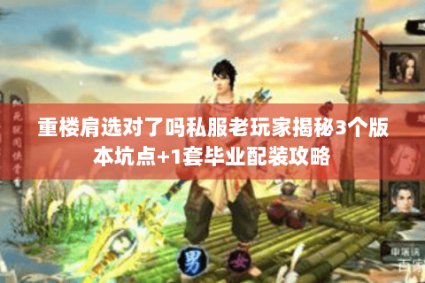 重楼肩选对了吗私服老玩家揭秘3个版本坑点+1套毕业配装攻略 重楼肩选对了吗私服老玩家揭秘3个版本坑点+1套毕业配装攻略