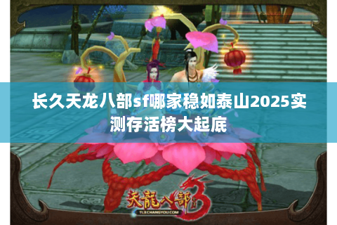 长久天龙八部sf哪家稳如泰山2025实测存活榜大起底 长久天龙八部sf哪家稳如泰山2025实测存活榜大起底