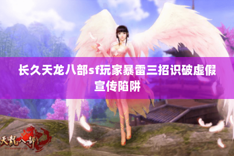 长久天龙八部sf玩家暴雷三招识破虚假宣传陷阱 长久天龙八部sf玩家暴雷三招识破虚假宣传陷阱