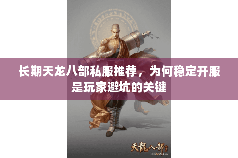 长期天龙八部私服推荐,为何稳定开服是玩家避坑的关键 长期天龙八部私服推荐,为何稳定开服是玩家避坑的关键