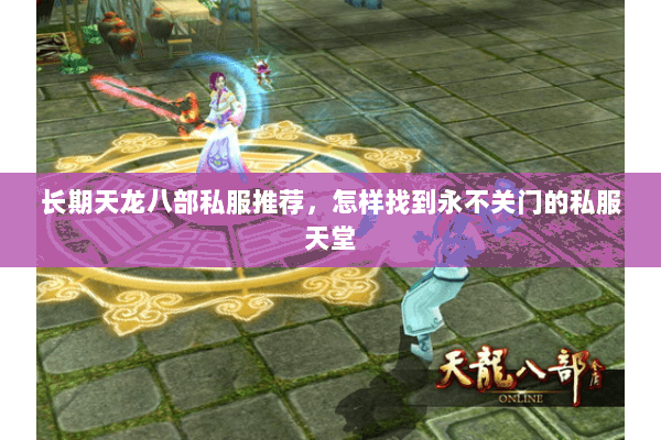 长期天龙八部私服推荐,怎样找到永不关门的私服天堂 长期天龙八部私服推荐,怎样找到永不关门的私服天堂