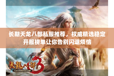 长期天龙八部私服推荐,权威精选稳定开服榜单让你告别闪退烦恼 长期天龙八部私服推荐,权威精选稳定开服榜单让你告别闪退烦恼