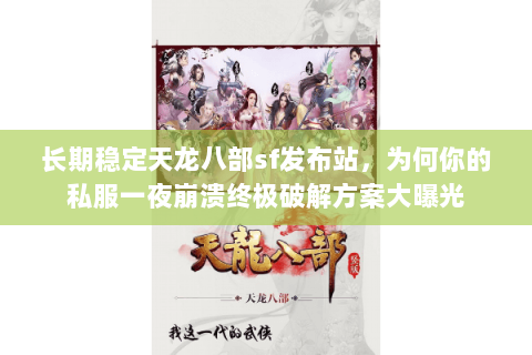 长期稳定天龙八部sf发布站,为何你的私服一夜崩溃终极破解方案大曝光 长期稳定天龙八部sf发布站,为何你的私服一夜崩溃终极破解方案大曝光