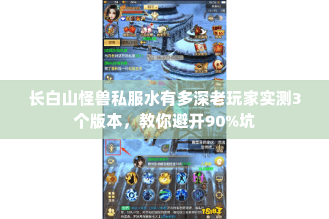 长白山怪兽私服水有多深老玩家实测3个版本,教你避开90%坑 长白山怪兽私服水有多深老玩家实测3个版本,教你避开90%坑