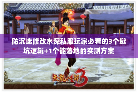 防沉迷修改水深私服玩家必看的3个避坑逻辑+1个能落地的实测方案 防沉迷修改水深私服玩家必看的3个避坑逻辑+1个能落地的实测方案