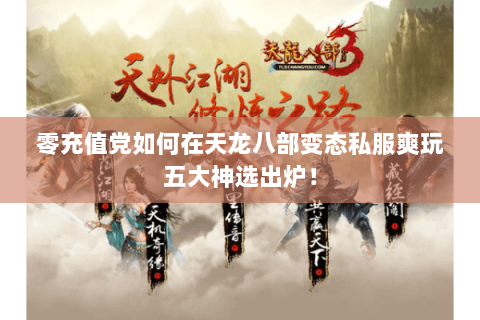 零充值党如何在天龙八部变态私服爽玩五大神选出炉! 零充值党如何在天龙八部变态私服爽玩五大神选出炉!