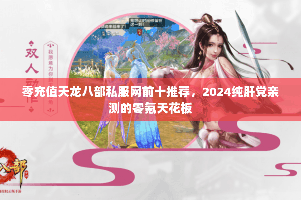 零充值天龙八部私服网前十推荐,2024纯肝党亲测的零氪天花板 零充值天龙八部私服网前十推荐,2024纯肝党亲测的零氪天花板