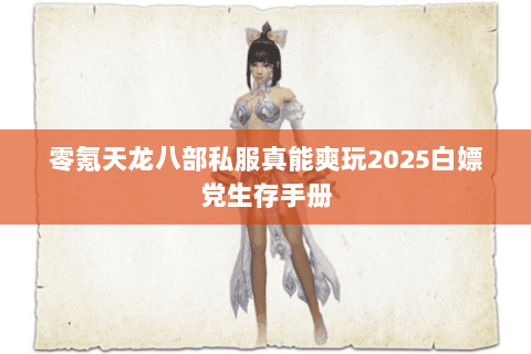 零氪天龙八部私服真能爽玩2025白嫖党生存手册 零氪天龙八部私服真能爽玩2025白嫖党生存手册