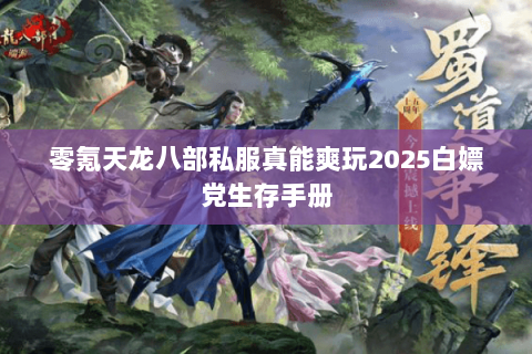 零氪天龙八部私服真能爽玩2025白嫖党生存手册 零氪天龙八部私服真能爽玩2025白嫖党生存手册