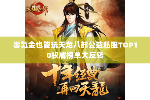 零氪金也能玩天龙八部公益私服TOP10权威榜单大反转 零氪金也能玩天龙八部公益私服TOP10权威榜单大反转