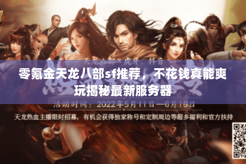 零氪金天龙八部sf推荐,不花钱真能爽玩揭秘最新服务器 零氪金天龙八部sf推荐,不花钱真能爽玩揭秘最新服务器