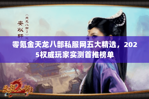 零氪金天龙八部私服网五大精选,2025权威玩家实测首推榜单 零氪金天龙八部私服网五大精选,2025权威玩家实测首推榜单