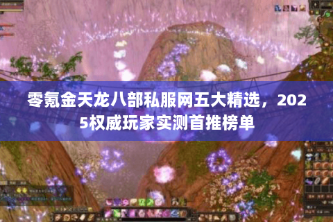 零氪金天龙八部私服网五大精选,2025权威玩家实测首推榜单 零氪金天龙八部私服网五大精选,2025权威玩家实测首推榜单