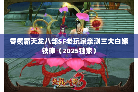 零氪霸天龙八部SF老玩家亲测三大白嫖铁律(2025独家) 零氪霸天龙八部SF老玩家亲测三大白嫖铁律(2025独家)