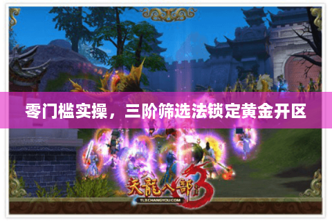 零门槛实操,三阶筛选法锁定黄金开区 零门槛实操,三阶筛选法锁定黄金开区