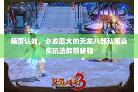 颠覆认知,必应最火的天龙八部私服真实玩法解锁秘籍 颠覆认知,必应最火的天龙八部私服真实玩法解锁秘籍