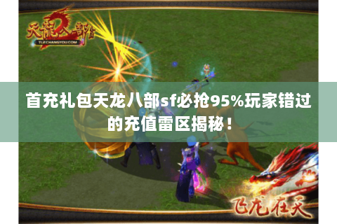 首充礼包天龙八部sf必抢95%玩家错过的充值雷区揭秘! 首充礼包天龙八部sf必抢95%玩家错过的充值雷区揭秘!