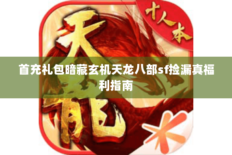 首充礼包暗藏玄机天龙八部sf捡漏真福利指南 首充礼包暗藏玄机天龙八部sf捡漏真福利指南