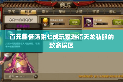 首充翻倍陷阱七成玩家选错天龙私服的致命误区 首充翻倍陷阱七成玩家选错天龙私服的致命误区