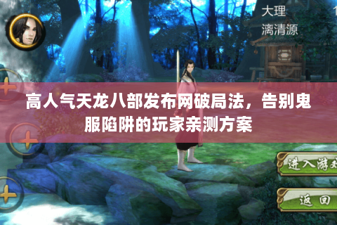 高人气天龙八部发布网破局法,告别鬼服陷阱的玩家亲测方案 高人气天龙八部发布网破局法,告别鬼服陷阱的玩家亲测方案