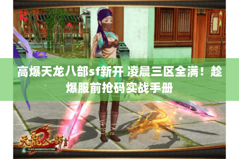 高爆天龙八部sf新开 凌晨三区全满!趁爆服前抢码实战手册 高爆天龙八部sf新开 凌晨三区全满!趁爆服前抢码实战手册