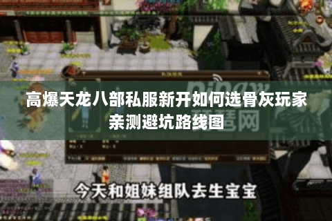 高爆天龙八部私服新开如何选骨灰玩家亲测避坑路线图 高爆天龙八部私服新开如何选骨灰玩家亲测避坑路线图