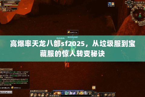 高爆率天龙八部sf2025,从垃圾服到宝藏服的惊人转变秘诀 高爆率天龙八部sf2025,从垃圾服到宝藏服的惊人转变秘诀