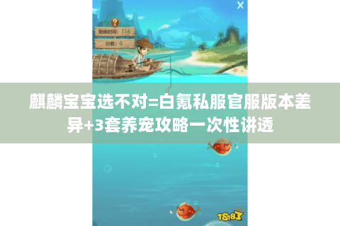 麒麟宝宝选不对=白氪私服官服版本差异+3套养宠攻略一次性讲透 麒麟宝宝选不对=白氪私服官服版本差异+3套养宠攻略一次性讲透