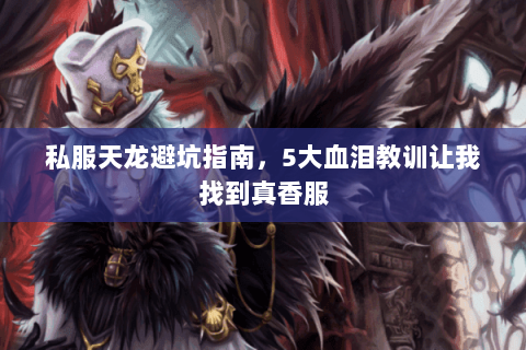 私服天龙避坑指南,5大血泪教训让我找到真香服 私服天龙避坑指南,5大血泪教训让我找到真香服