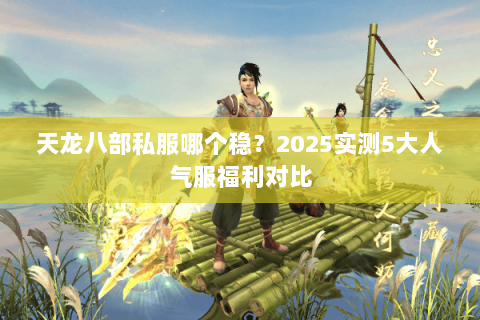 天龙八部私服哪个稳?2025实测5大人气服福利对比 天龙八部私服哪个稳?2025实测5大人气服福利对比