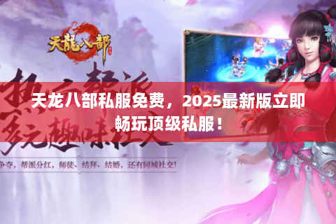 天龙八部私服免费,2025最新版立即畅玩顶级私服! 天龙八部私服免费,2025最新版立即畅玩顶级私服!