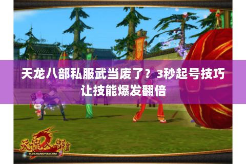 天龙八部私服武当废了?3秒起号技巧让技能爆发翻倍 天龙八部私服武当废了?3秒起号技巧让技能爆发翻倍