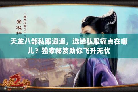 天龙八部私服逍遥,选错私服痛点在哪儿?独家秘笈助你飞升无忧 天龙八部私服逍遥,选错私服痛点在哪儿?独家秘笈助你飞升无忧