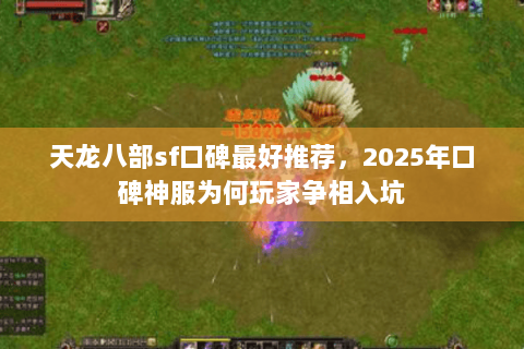天龙八部sf口碑最好推荐,2025年口碑神服为何玩家争相入坑 天龙八部sf口碑最好推荐,2025年口碑神服为何玩家争相入坑