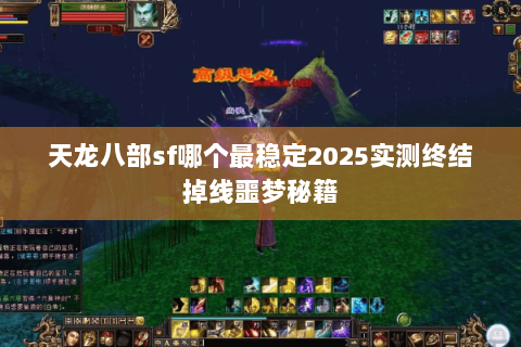 天龙八部sf哪个最稳定2025实测终结掉线噩梦秘籍 天龙八部sf哪个最稳定2025实测终结掉线噩梦秘籍