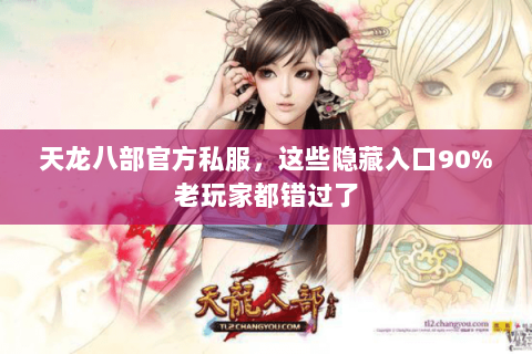天龙八部官方私服,这些隐藏入口90%老玩家都错过了 天龙八部官方私服,这些隐藏入口90%老玩家都错过了
