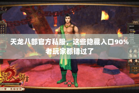 天龙八部官方私服,这些隐藏入口90%老玩家都错过了 天龙八部官方私服,这些隐藏入口90%老玩家都错过了