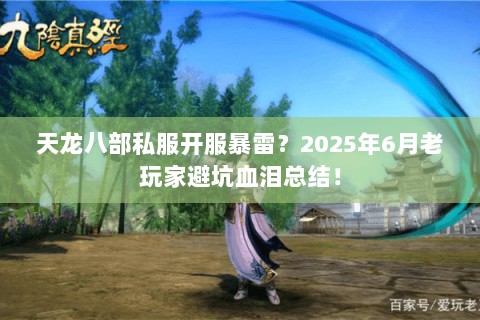 天龙八部私服开服暴雷?2025年6月老玩家避坑血泪总结! 天龙八部私服开服暴雷?2025年6月老玩家避坑血泪总结!