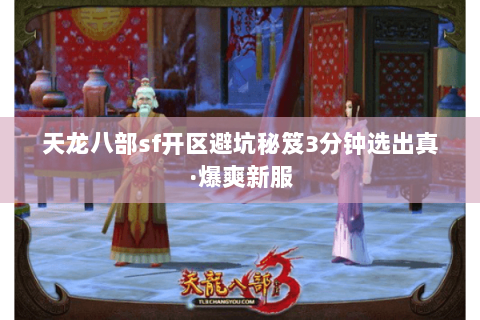 天龙八部sf开区避坑秘笈3分钟选出真·爆爽新服 天龙八部sf开区避坑秘笈3分钟选出真·爆爽新服