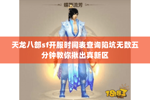 天龙八部sf开服时间表查询陷坑无数五分钟教你揪出真新区