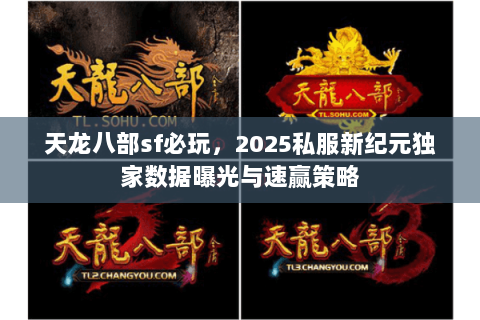 天龙八部sf必玩,2025私服新纪元独家数据曝光与速赢策略 天龙八部sf必玩,2025私服新纪元独家数据曝光与速赢策略
