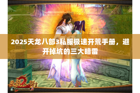 2025天龙八部3私服极速开荒手册,避开掉坑的三大暗雷 2025天龙八部3私服极速开荒手册,避开掉坑的三大暗雷