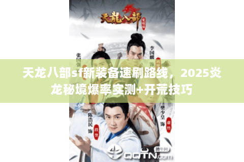 天龙八部sf新装备速刷路线,2025炎龙秘境爆率实测+开荒技巧 天龙八部sf新装备速刷路线,2025炎龙秘境爆率实测+开荒技巧