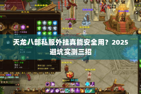 天龙八部私服外挂真能安全用?2025避坑实测三招 天龙八部私服外挂真能安全用?2025避坑实测三招