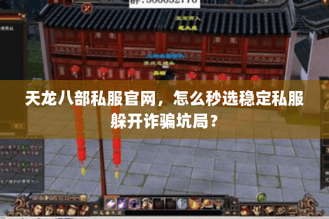 天龙八部私服官网,怎么秒选稳定私服躲开诈骗坑局? 天龙八部私服官网,怎么秒选稳定私服躲开诈骗坑局?