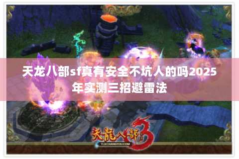 天龙八部sf真有安全不坑人的吗2025年实测三招避雷法 天龙八部sf真有安全不坑人的吗2025年实测三招避雷法