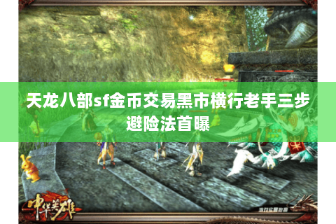 天龙八部sf金币交易黑市横行老手三步避险法首曝 天龙八部sf金币交易黑市横行老手三步避险法首曝